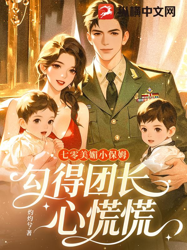七零美媚小保姆,勾得团长心慌慌