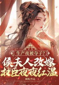 生产夜被夺子?侯夫人改嫁权臣夜夜红温