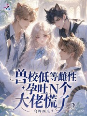 兽校低等雌性?孕吐N个大佬慌了